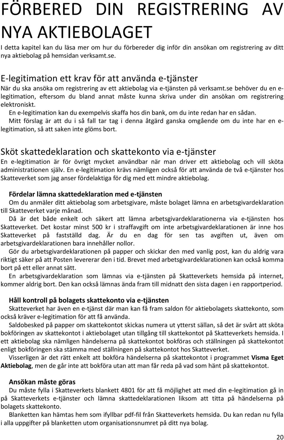 se behöver du en e- legitimation, eftersom du bland annat måste kunna skriva under din ansökan om registrering elektroniskt.