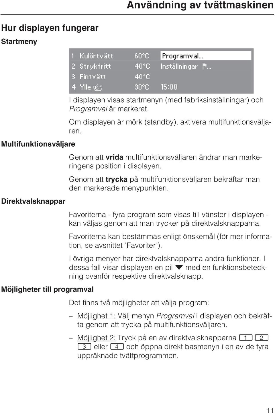 Multifunktionsväljare Genom att vrida multifunktionsväljaren ändrar man markeringens position i displayen. Genom att trycka på multifunktionsväljaren bekräftar man den markerade menypunkten.