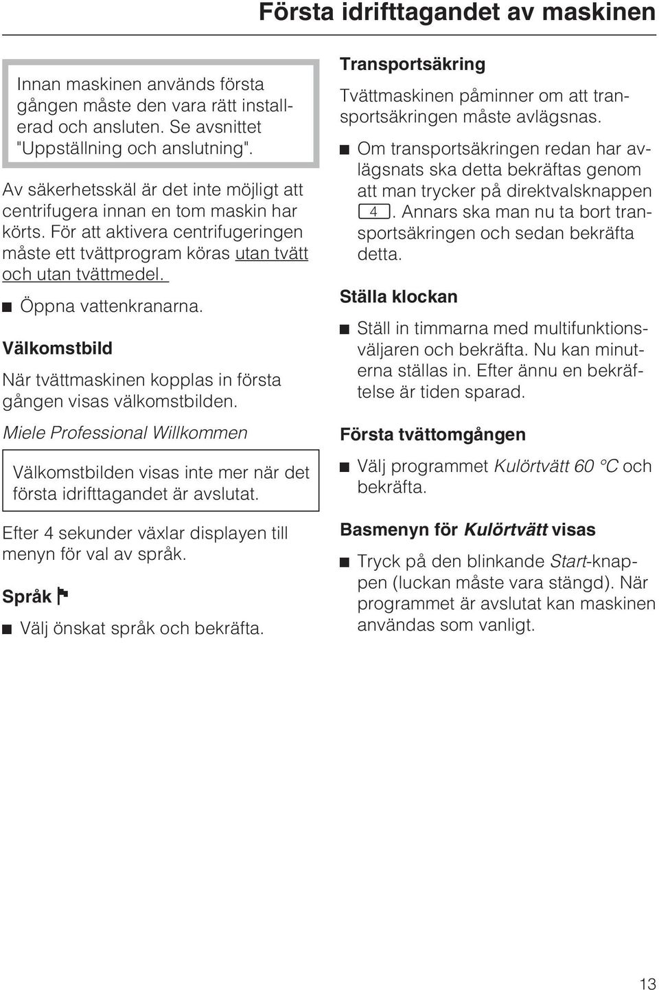 ^ Öppna vattenkranarna. Välkomstbild När tvättmaskinen kopplas in första gången visas välkomstbilden.