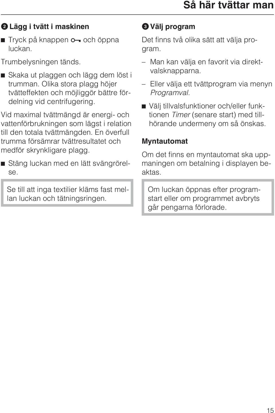 En överfull trumma försämrar tvättresultatet och medför skrynkligare plagg. ^ Stäng luckan med en lätt svängrörelse. Se till att inga textilier kläms fast mellan luckan och tätningsringen.