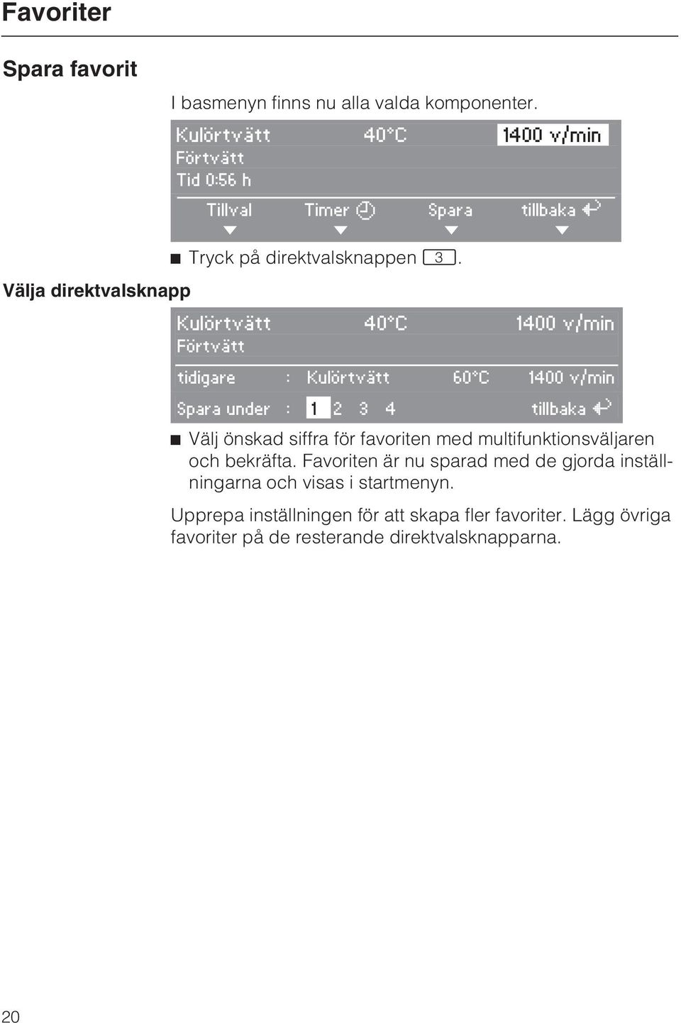 Välja direktvalsknapp tillbaka A H Kulörtvätt 40 C 1400 v/min Förtvätt tidigare : Kulörtvätt 60 C 1400 v/min Spara under : 1 2 3 4 tillbaka A ^