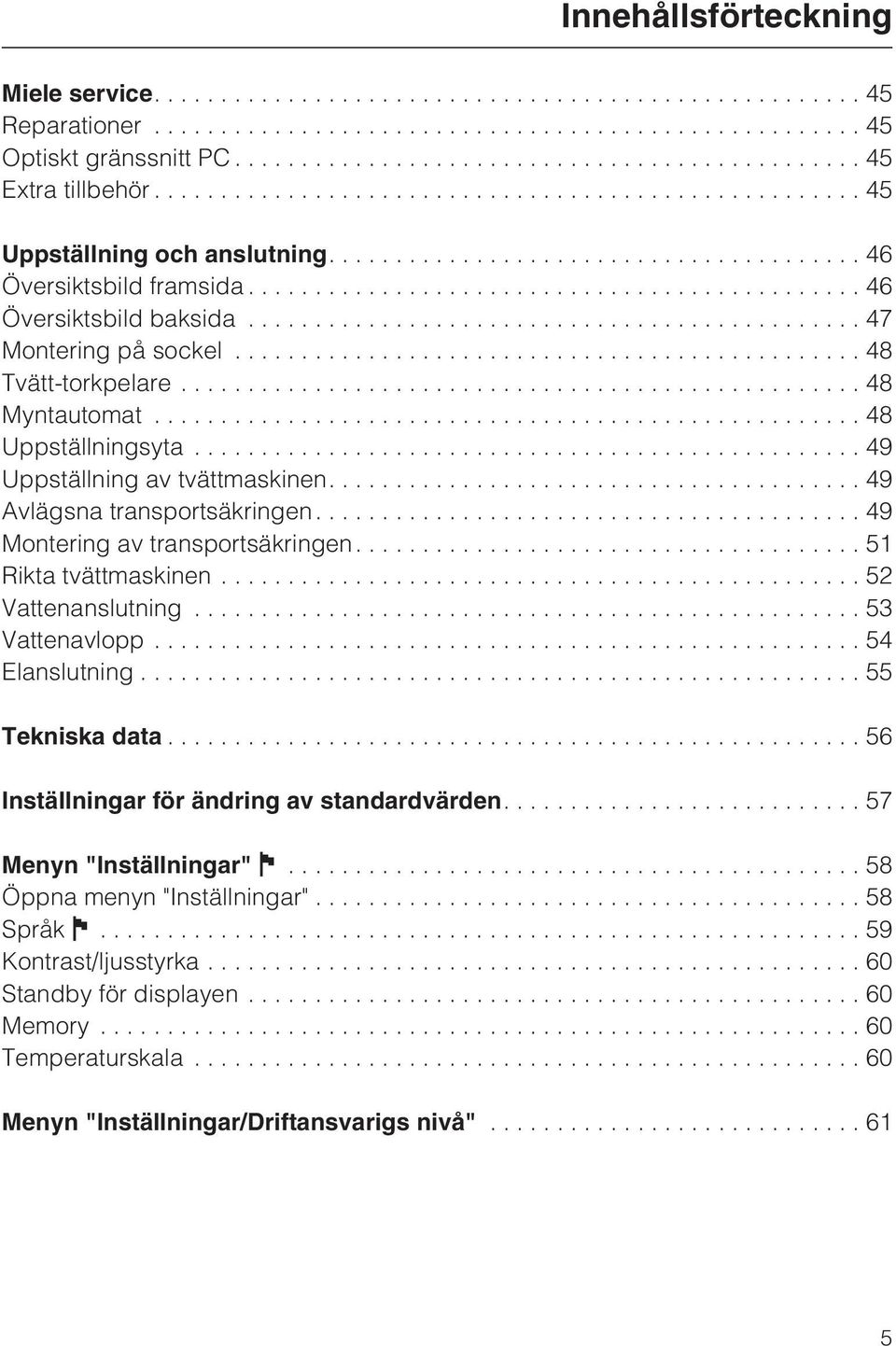 ..49 Uppställning av tvättmaskinen....49 Avlägsna transportsäkringen....49 Montering av transportsäkringen....51 Rikta tvättmaskinen...52 Vattenanslutning...53 Vattenavlopp...54 Elanslutning.