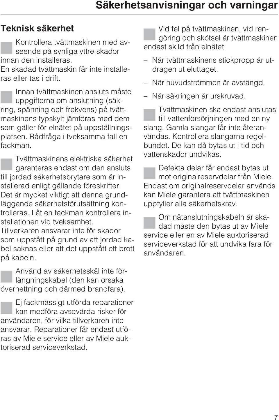 Rådfråga i tveksamma fall en fackman. Tvättmaskinens elektriska säkerhet garanteras endast om den ansluts till jordad säkerhetsbrytare som är installerad enligt gällande föreskrifter.