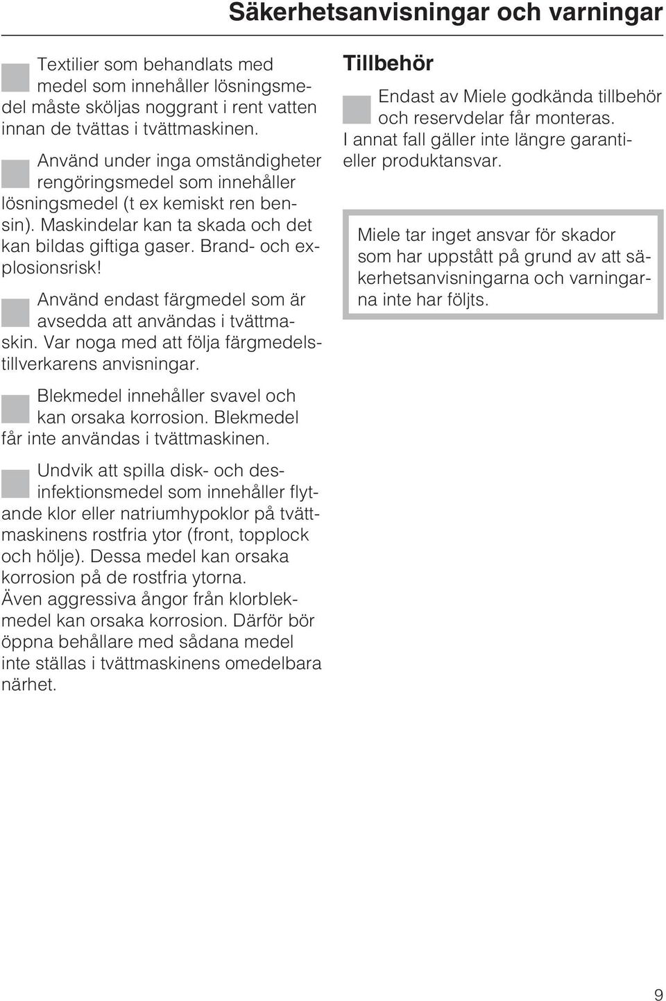 Använd endast färgmedel som är avsedda att användas i tvättmaskin. Var noga med att följa färgmedelstillverkarens anvisningar. Blekmedel innehåller svavel och kan orsaka korrosion.