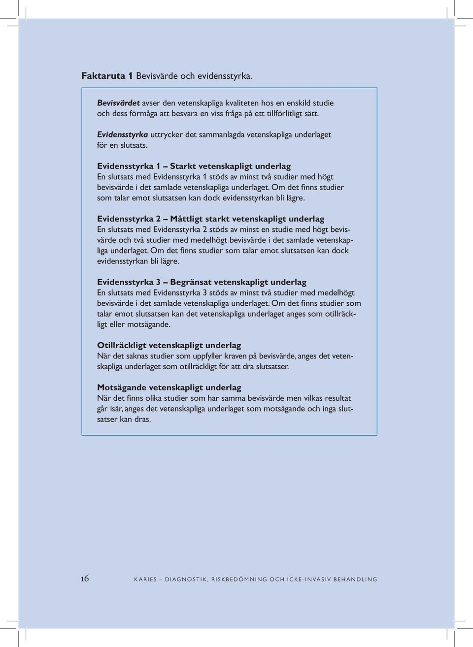 Evidensstyrka 1 Starkt vetenskapligt underlag En slutsats med Evidensstyrka 1 stöds av minst två studier med högt bevisvärde i det samlade vetenskapliga underlaget.