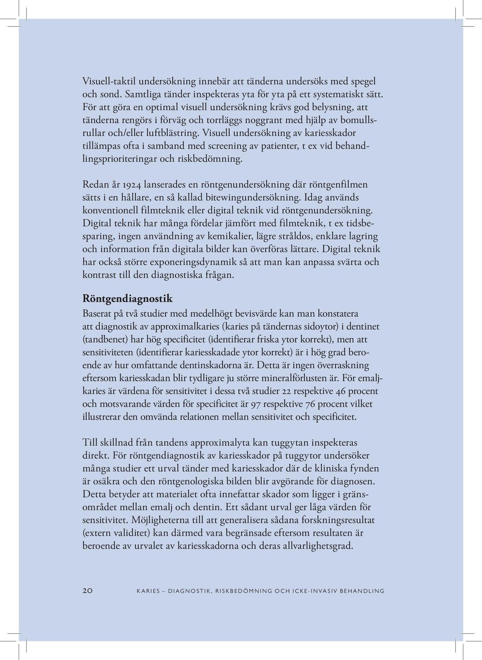 Visuell undersökning av kariesskador tillämpas ofta i samband med screening av patienter, t ex vid behandlingsprioriteringar och riskbedömning.