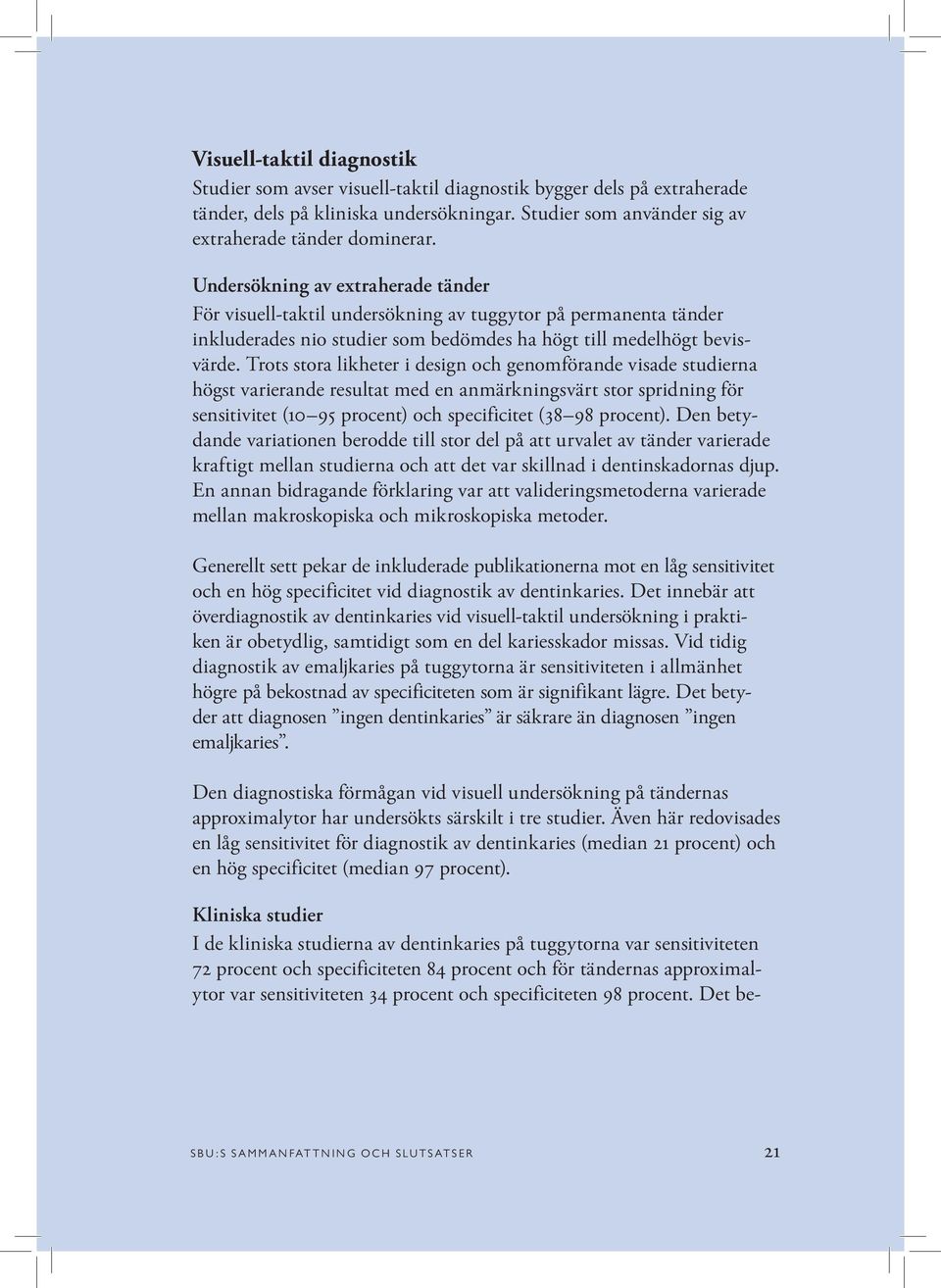 Trots stora likheter i design och genomförande visade studierna högst varierande resultat med en anmärkningsvärt stor spridning för sensitivitet (10 95 procent) och specificitet (38 98 procent).