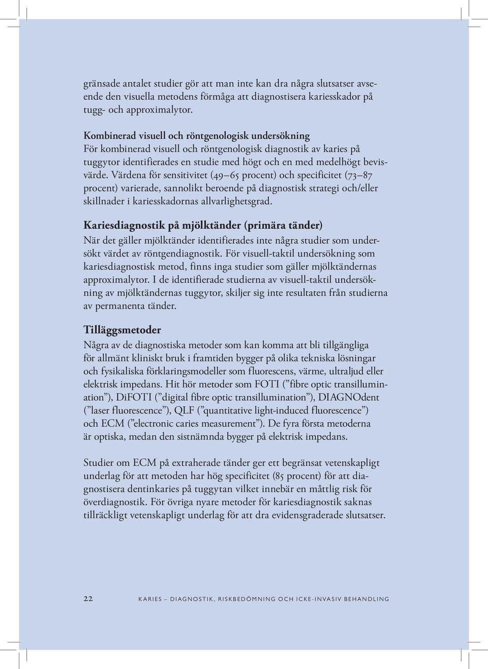 Värdena för sensitivitet (49 65 procent) och specificitet (73 87 procent) varierade, sannolikt beroende på diagnostisk strategi och/eller skillnader i kariesskadornas allvarlighetsgrad.