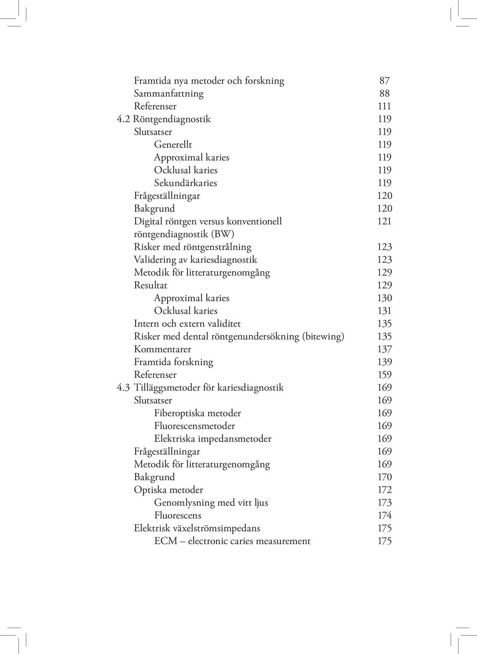röntgendiagnostik (BW) Risker med röntgenstrålning 123 Validering av kariesdiagnostik 123 Metodik för litteraturgenomgång 129 Resultat 129 Approximal karies 130 Ocklusal karies 131 Intern och extern