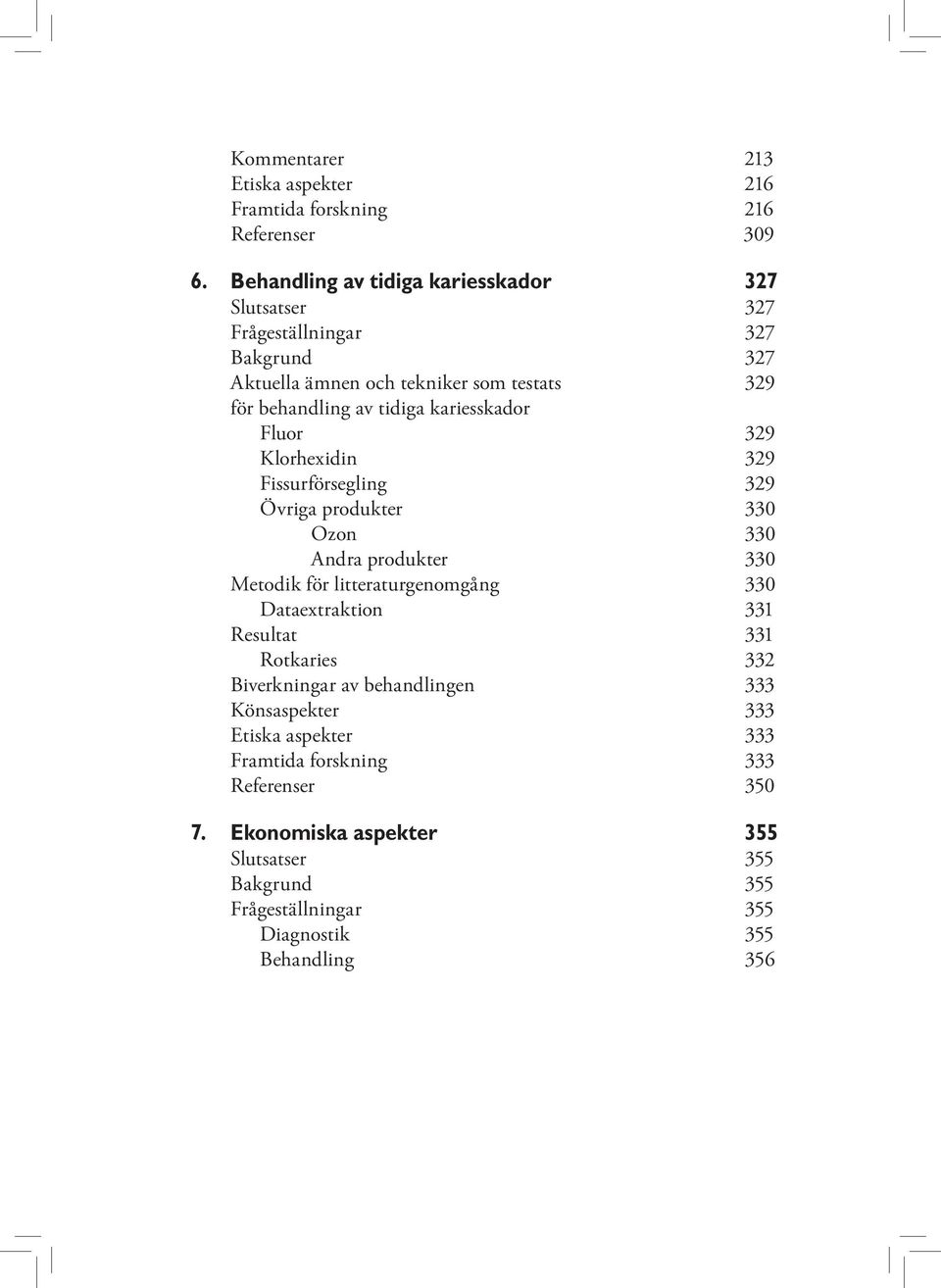 kariesskador Fluor 329 Klorhexidin 329 Fissurförsegling 329 Övriga produkter 330 Ozon 330 Andra produkter 330 Metodik för litteraturgenomgång 330