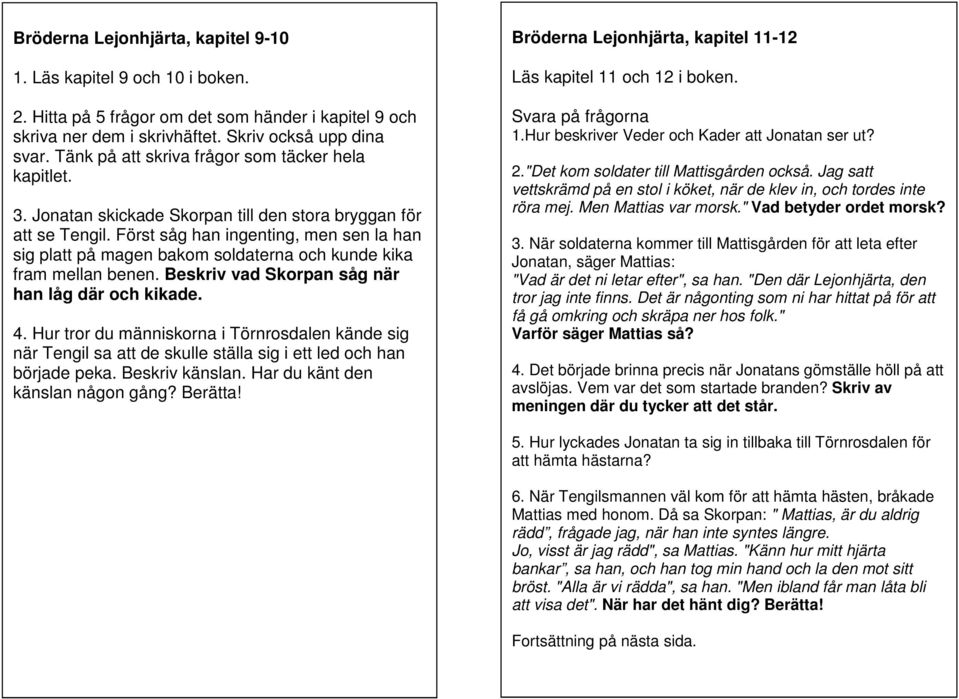 Först såg han ingenting, men sen la han sig platt på magen bakom soldaterna och kunde kika fram mellan benen. Beskriv vad Skorpan såg när han låg där och kikade. 4.