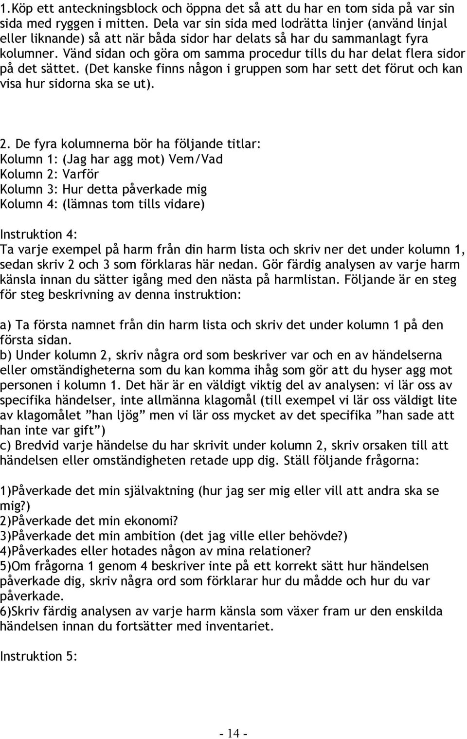 Vänd sidan och göra om samma procedur tills du har delat flera sidor på det sättet. (Det kanske finns någon i gruppen som har sett det förut och kan visa hur sidorna ska se ut). 2.