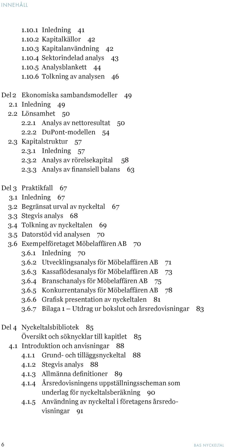 1 Inledning 67 3.2 Begränsat urval av nyckeltal 67 3.3 Stegvis analys 68 3.4 Tolkning av nyckeltalen 69 3.5 Datorstöd vid analysen 70 3.6 Exempelföretaget Möbelaffären AB 70 3.6.1 Inledning 70 3.6.2 Utvecklingsanalys för Möbelaffären AB 71 3.