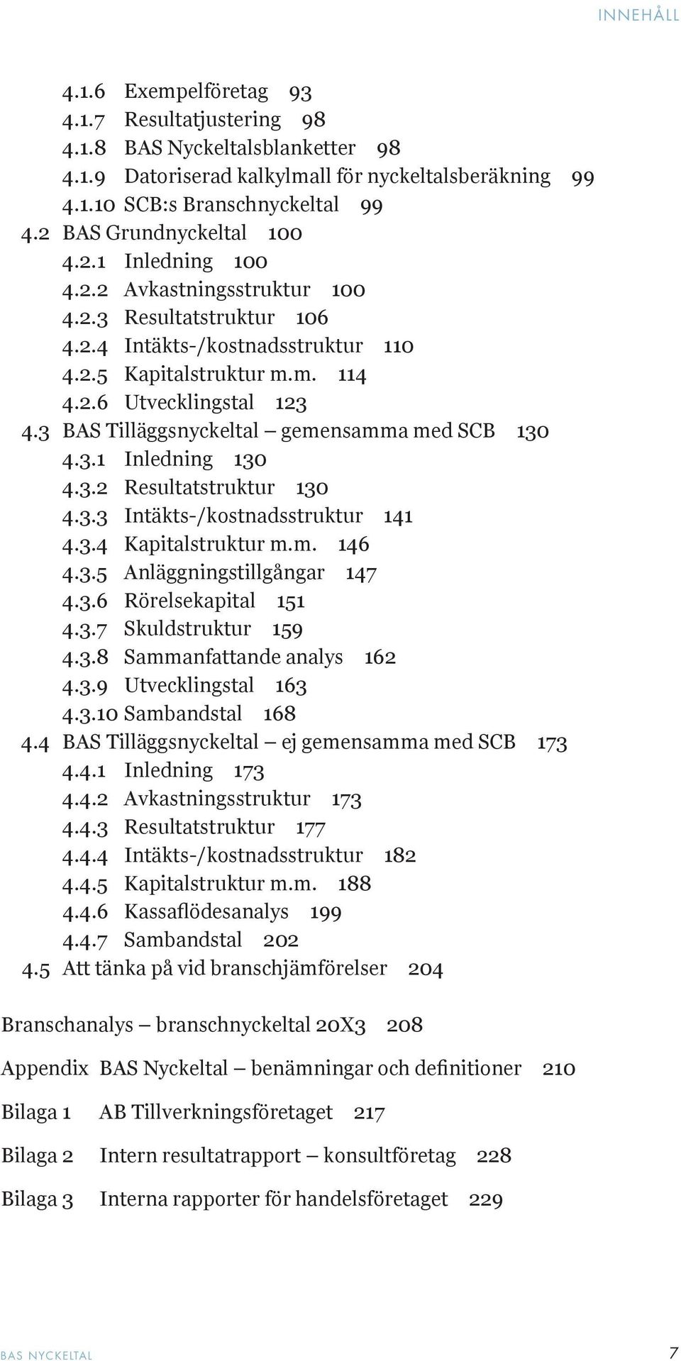3 BAS Tilläggsnyckeltal gemensamma med SCB 130 4.3.1 Inledning 130 4.3.2 Resultatstruktur 130 4.3.3 Intäkts-/kostnadsstruktur 141 4.3.4 Kapitalstruktur m.m. 146 4.3.5 Anläggningstillgångar 147 4.3.6 Rörelsekapital 151 4.