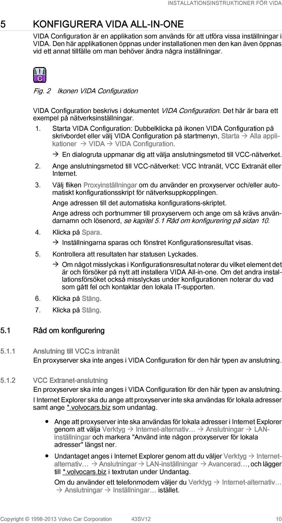 2 Ikonen VIDA Configuration VIDA Configuration beskrivs i dokumentet VIDA Configuration. Det här är bara ett exempel på nätverksinställningar. 1.