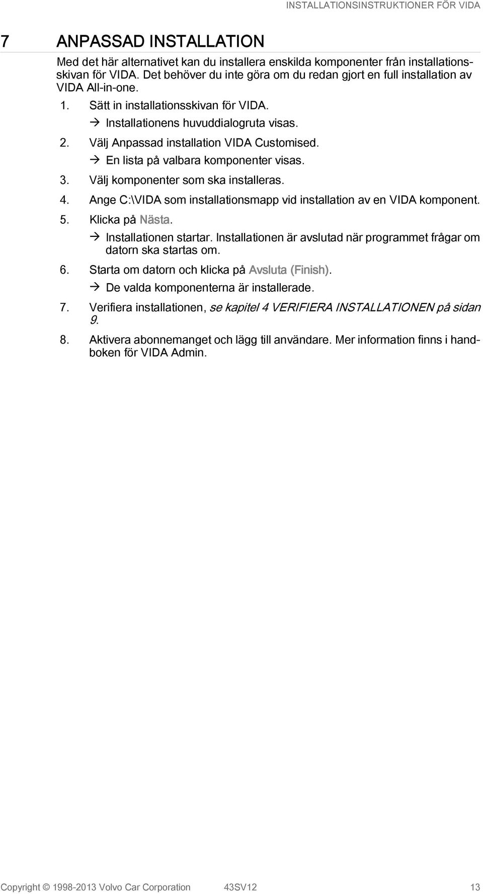 Välj Anpassad installation VIDA Customised. à En lista på valbara komponenter visas. 3. Välj komponenter som ska installeras. 4.