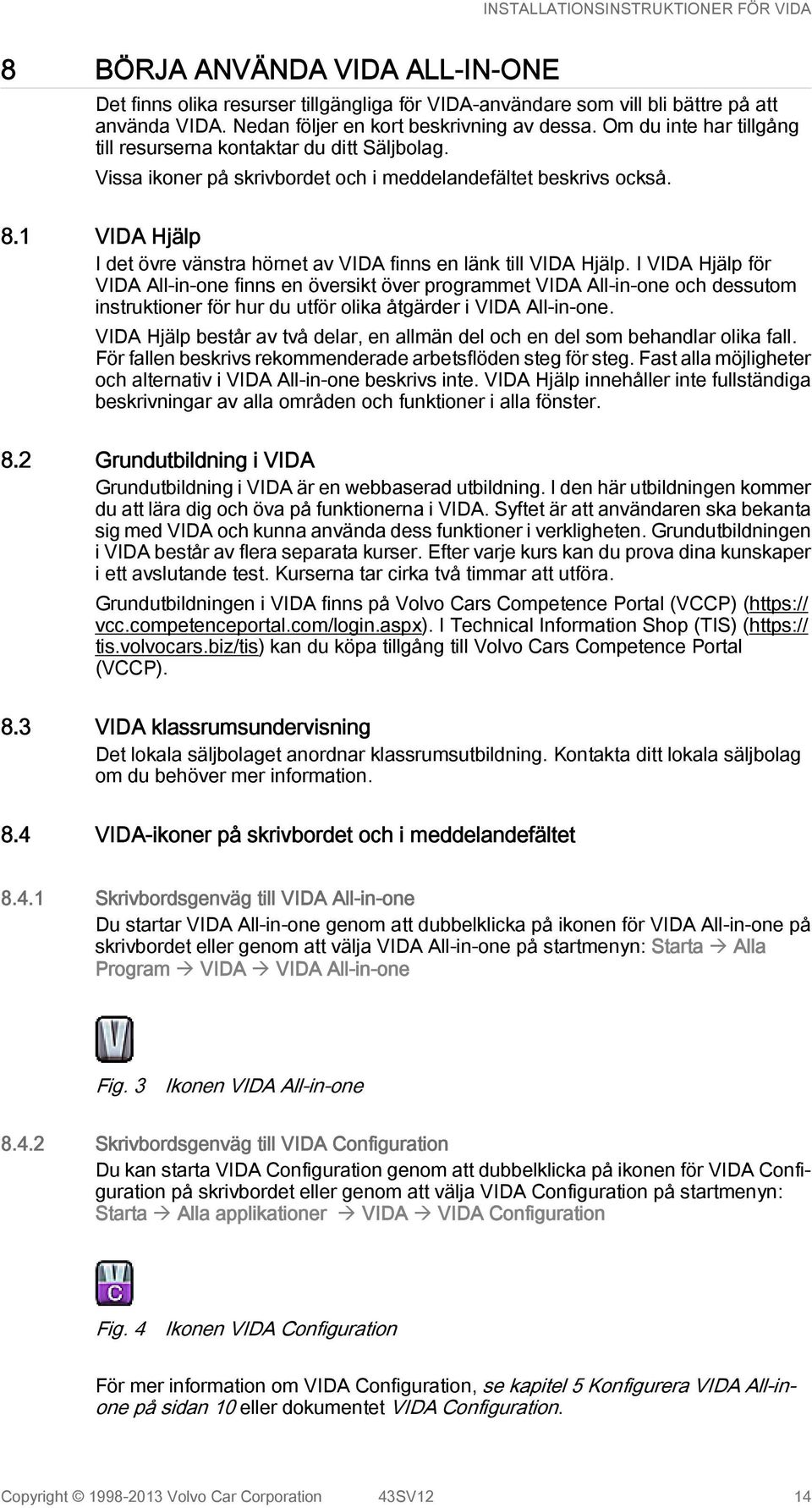 1 VIDA Hjälp I det övre vänstra hörnet av VIDA finns en länk till VIDA Hjälp.