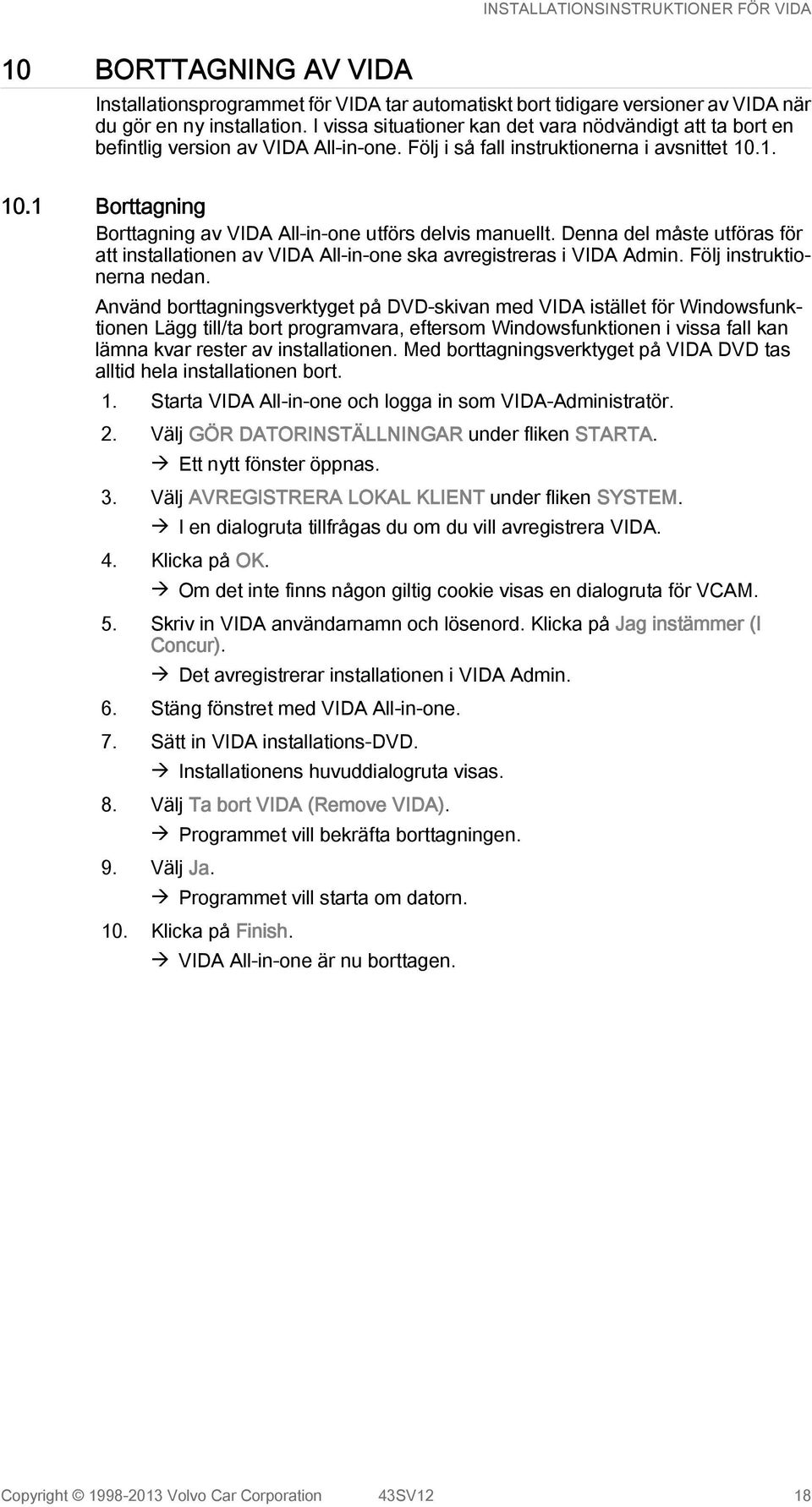 1. 10.1 Borttagning Borttagning av VIDA All-in-one utförs delvis manuellt. Denna del måste utföras för att installationen av VIDA All-in-one ska avregistreras i VIDA Admin. Följ instruktionerna nedan.