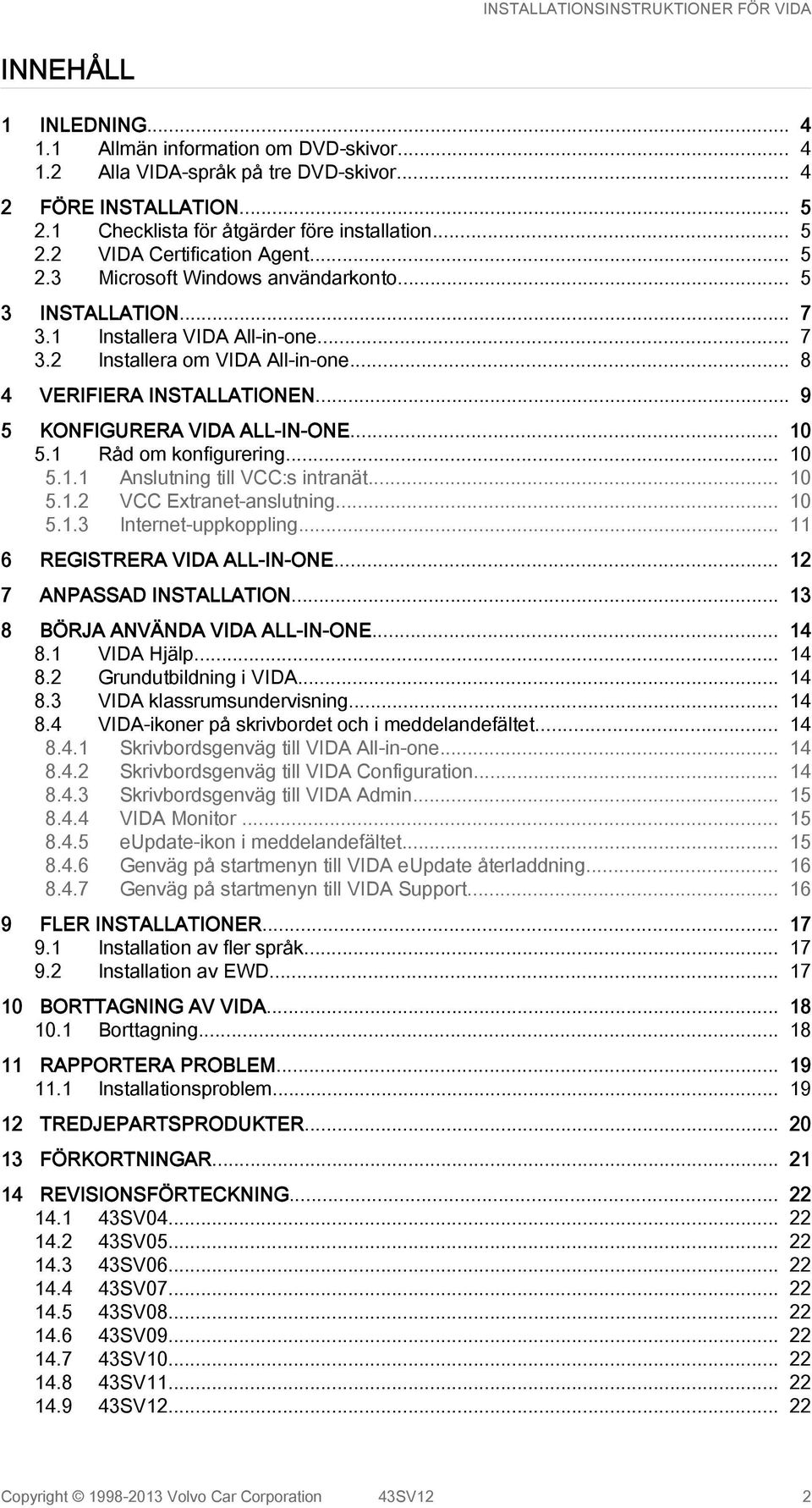 .. 9 5 KONFIGURERA VIDA ALL-IN-ONE... 10 5.1 Råd om konfigurering... 10 5.1.1 Anslutning till VCC:s intranät... 10 5.1.2 VCC Extranet-anslutning... 10 5.1.3 Internet-uppkoppling.