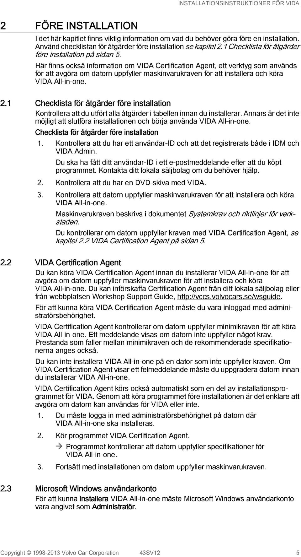Här finns också information om VIDA Certification Agent, ett verktyg som används för att avgöra om datorn uppfyller maskinvarukraven för att installera och köra VIDA All-in-one. 2.