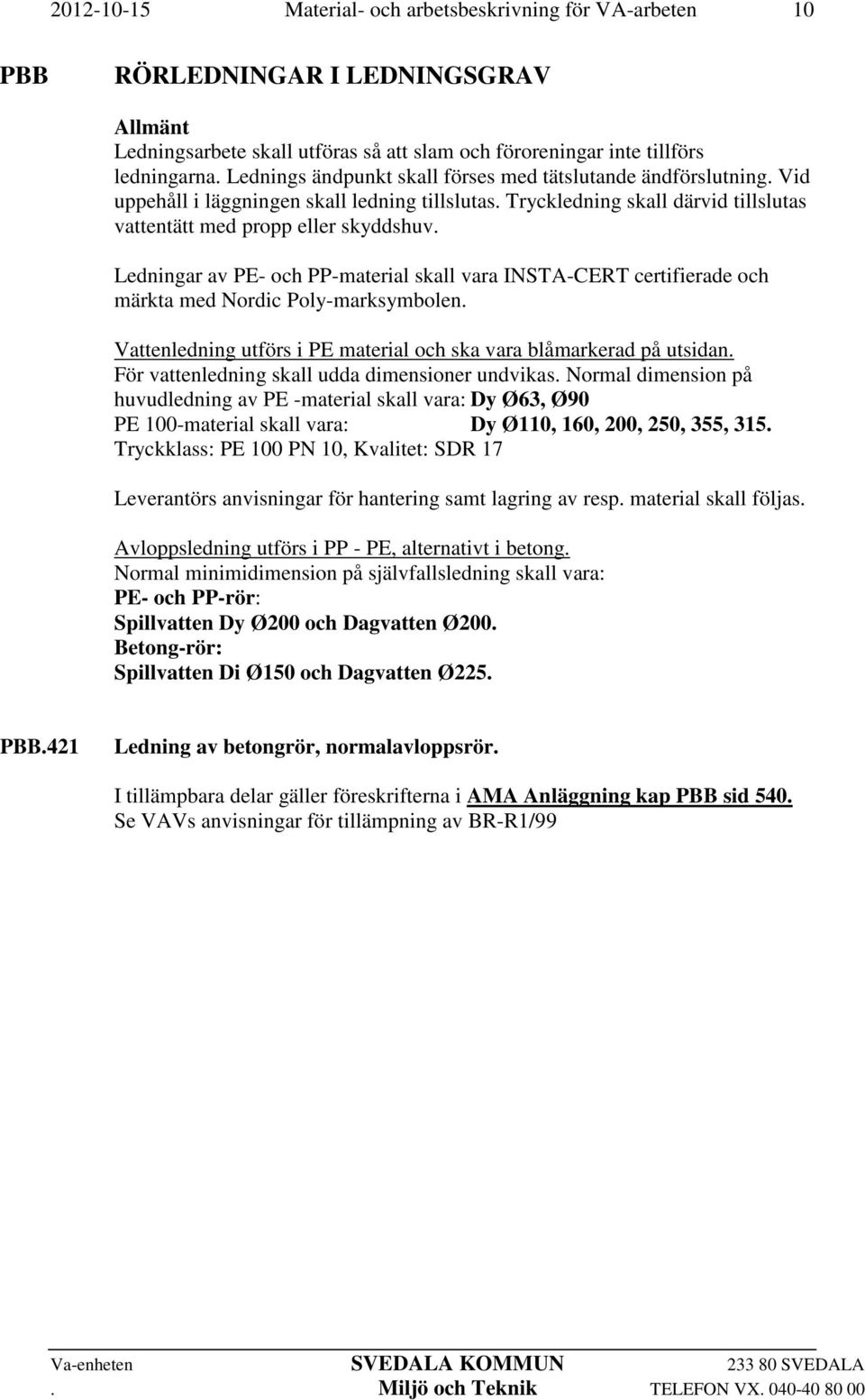 Ledningar av PE- och PP-material skall vara INSTA-CERT certifierade och märkta med Nordic Poly-marksymbolen. Vattenledning utförs i PE material och ska vara blåmarkerad på utsidan.