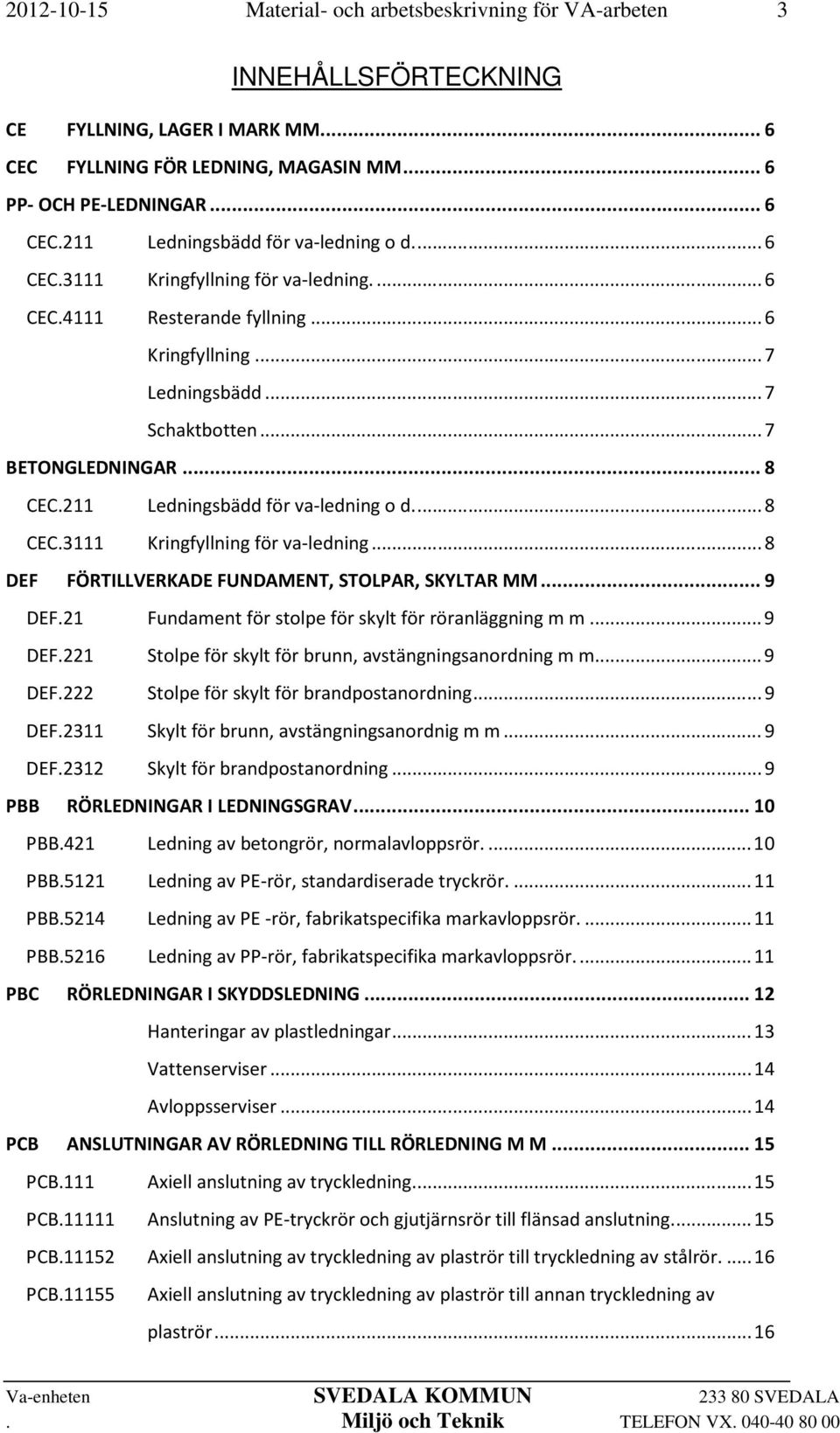 .. 8 DEF FÖRTILLVERKADE FUNDAMENT, STOLPAR, SKYLTAR MM... 9 DEF.21 Fundament för stolpe för skylt för röranläggning m m... 9 DEF.221 Stolpe för skylt för brunn, avstängningsanordning m m... 9 DEF.222 Stolpe för skylt för brandpostanordning.