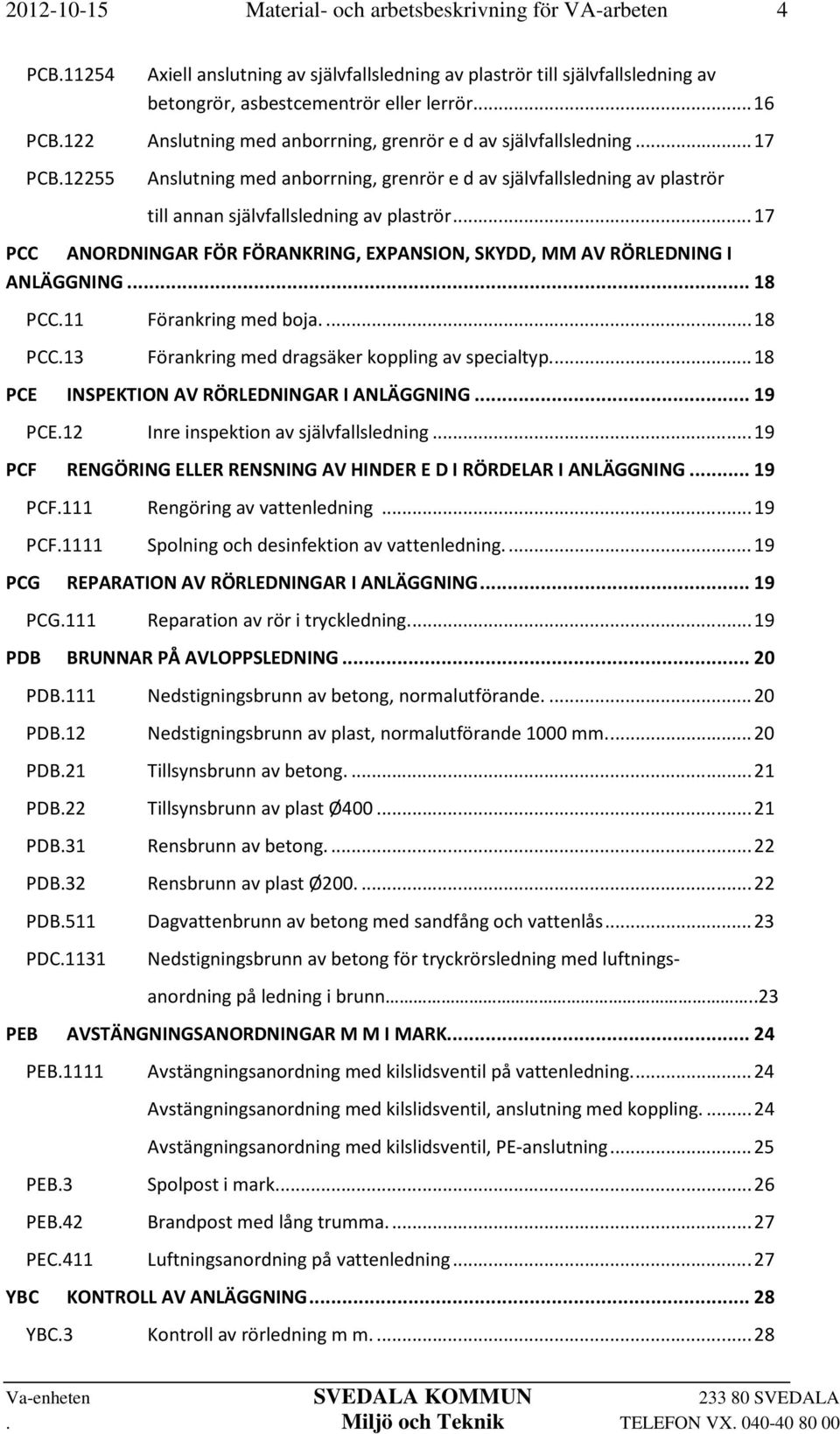 .. 17 PCC ANORDNINGAR FÖR FÖRANKRING, EXPANSION, SKYDD, MM AV RÖRLEDNING I ANLÄGGNING... 18 PCC.11 Förankring med boja.... 18 PCC.13 Förankring med dragsäker koppling av specialtyp.