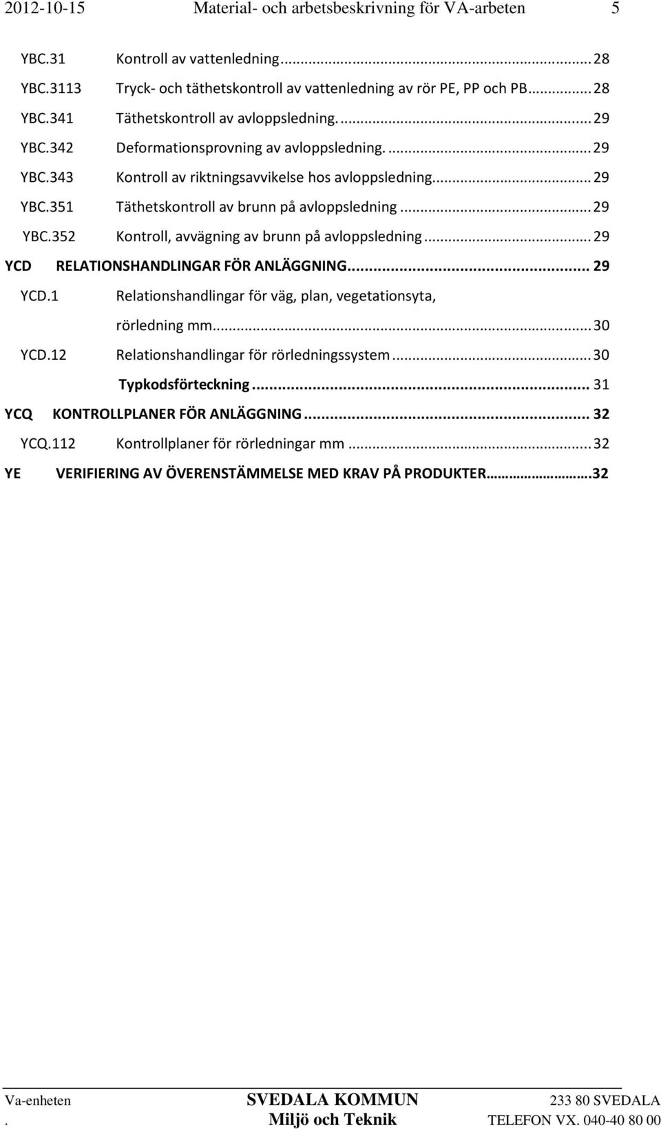 .. 29 YCD RELATIONSHANDLINGAR FÖR ANLÄGGNING... 29 YCD.1 Relationshandlingar för väg, plan, vegetationsyta, rörledning mm... 30 YCD.12 Relationshandlingar för rörledningssystem.