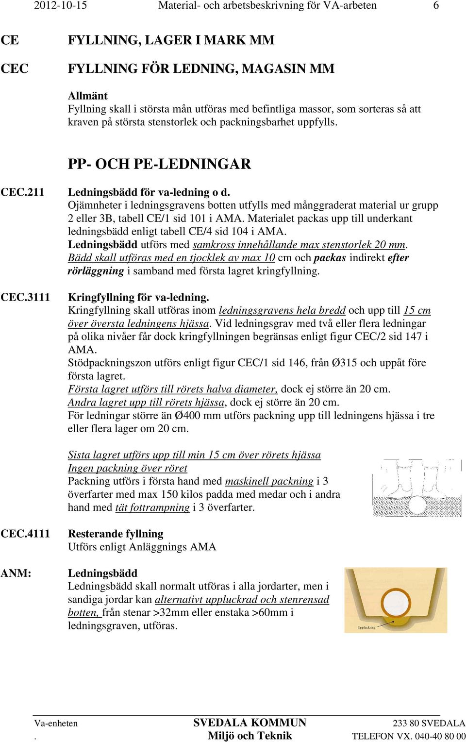Ojämnheter i ledningsgravens botten utfylls med månggraderat material ur grupp 2 eller 3B, tabell CE/1 sid 101 i AMA.