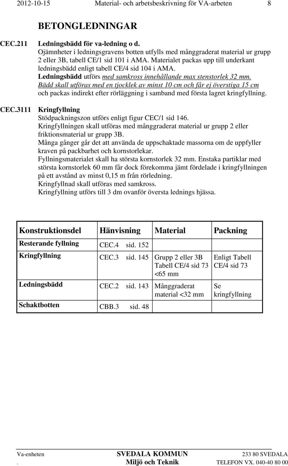 Bädd skall utföras med en tjocklek av minst 10 cm och får ej överstiga 15 cm och packas indirekt efter rörläggning i samband med första lagret kringfyllning. CEC.