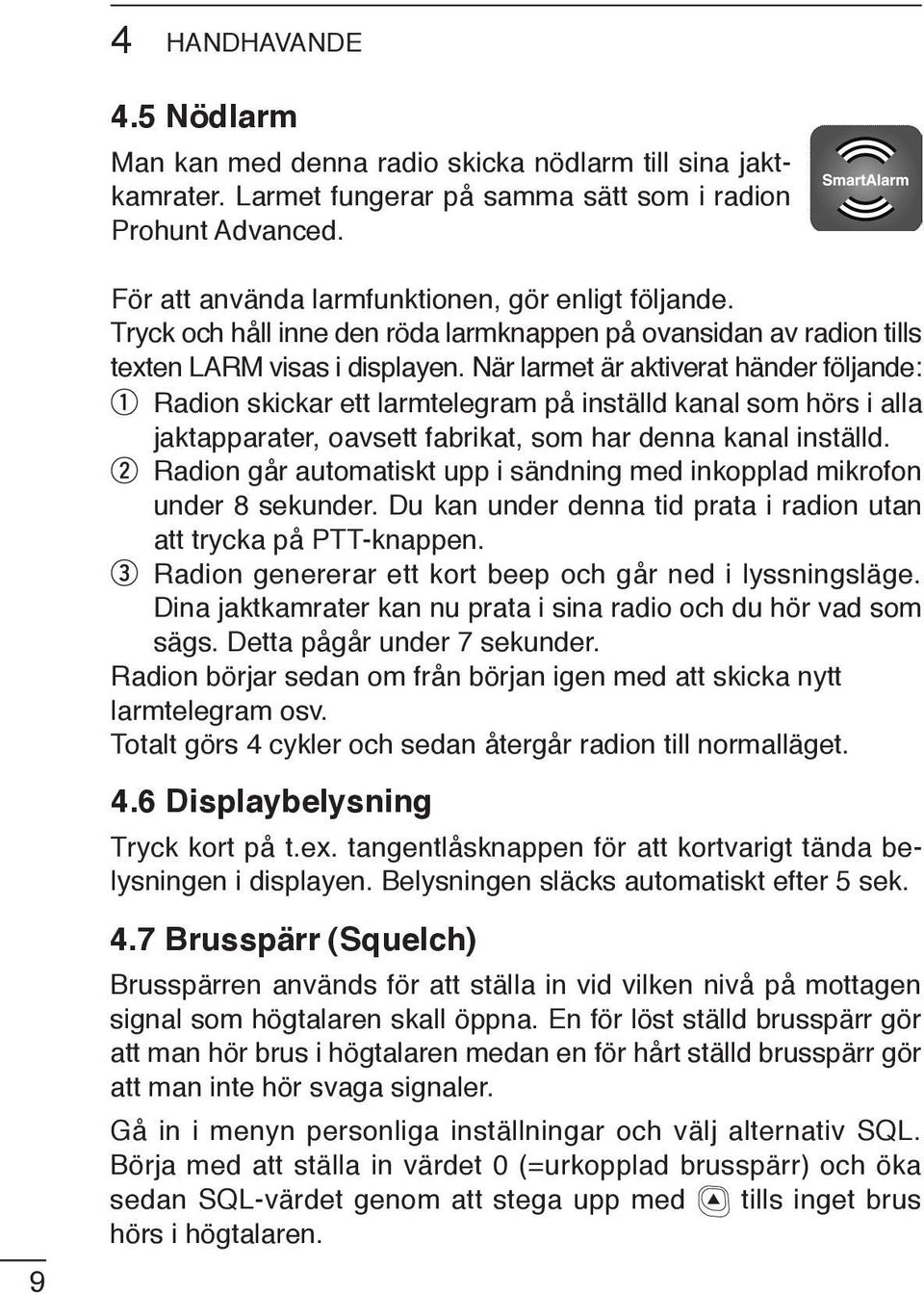 När larmet är aktiverat händer följande: Radion skickar ett larmtelegram på inställd kanal som hörs i alla jaktapparater, oavsett fabrikat, som har denna kanal inställd.