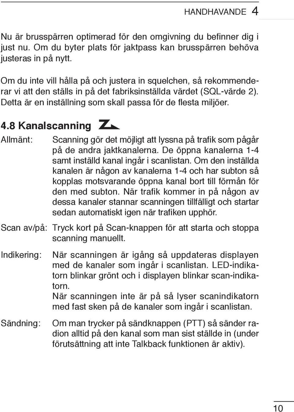 8 Kanalscanning Allmänt: Scanning gör det möjligt att lyssna på trafik som pågår på de andra jaktkanalerna. De öppna kanalerna 1-4 samt inställd kanal ingår i scanlistan.