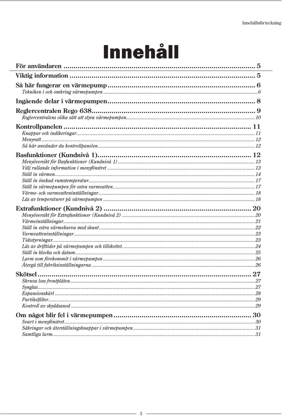 ..12 Basfunktioner (Kundnivå 1)... 12 Menyöversikt för Basfunktioner (Kundnivå 1)...13 Välj rullande information i menyfönstret...13 Ställ in värmen...14 Ställ in önskad rumstemperatur.