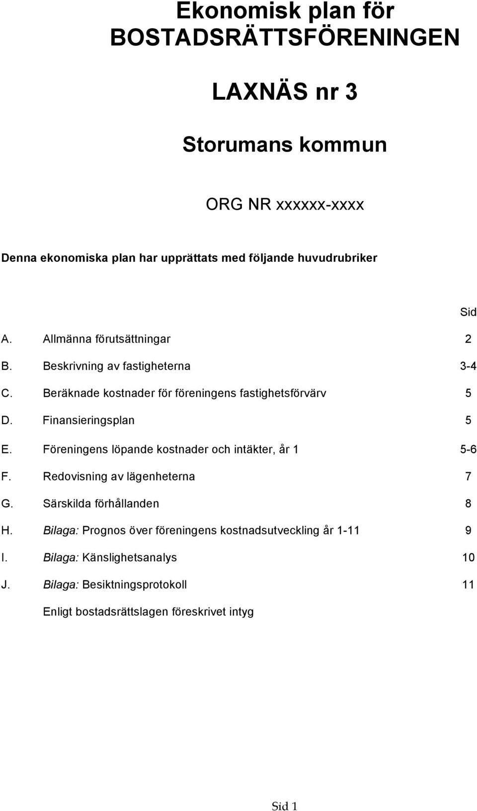 Finansieringsplan 5 E. Föreningens löpande kostnader och intäkter, år 1 5-6 F. Redovisning av lägenheterna 7 G. Särskilda förhållanden 8 H.