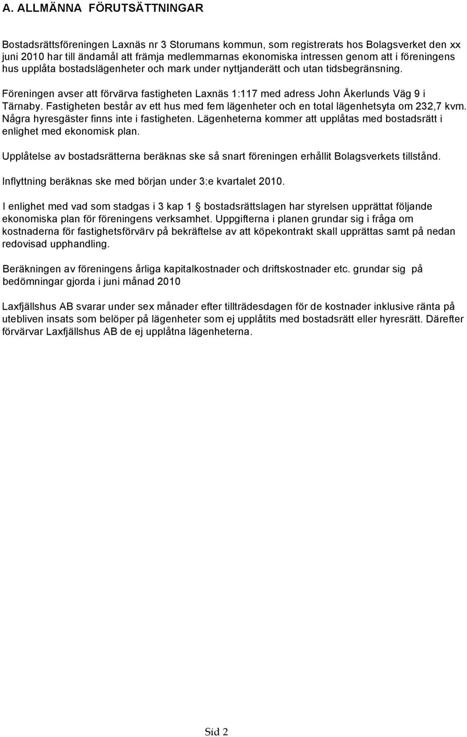 Fastigheten består av ett hus med fem lägenheter och en total lägenhetsyta om 232,7 kvm. Några hyresgäster finns inte i fastigheten.