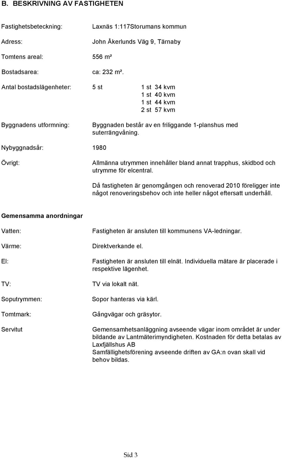 Nybyggnadsår: 1980 Övrigt: Allmänna utrymmen innehåller bland annat trapphus, skidbod och utrymme för elcentral.