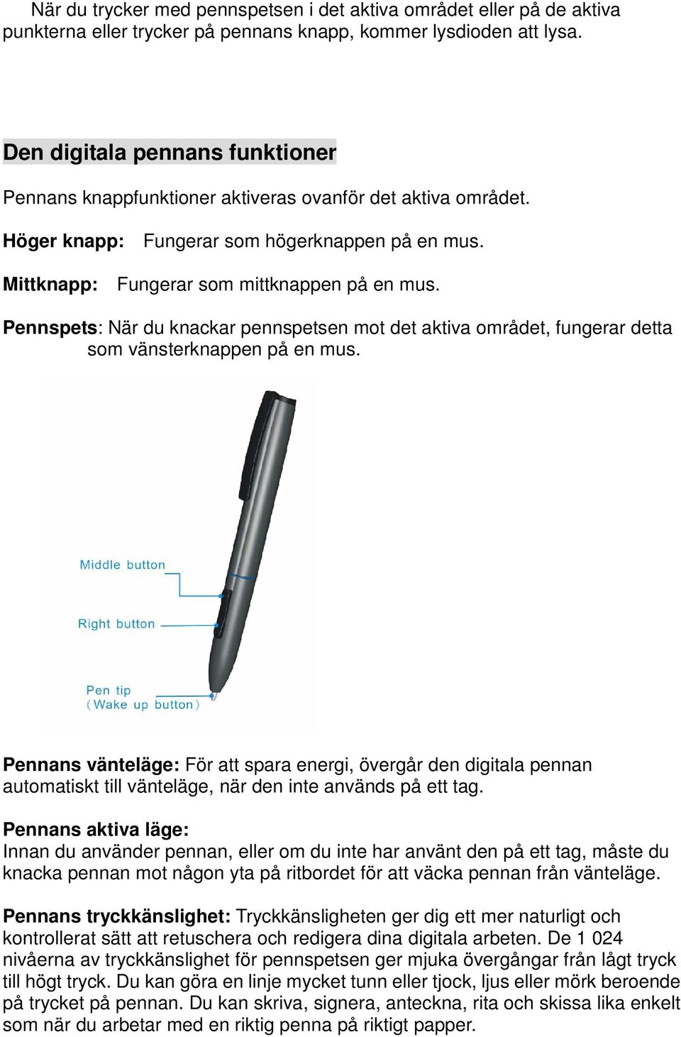 Pennspets: När du knackar pennspetsen mot det aktiva området, fungerar detta som vänsterknappen på en mus.