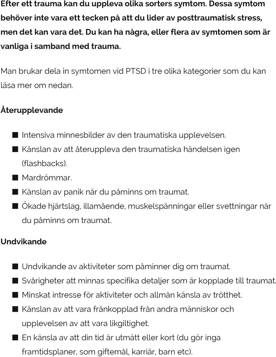 Återupplevande Intensiva minnesbilder av den traumatiska upplevelsen. Känslan av att återuppleva den traumatiska händelsen igen (flashbacks). Mardrömmar. Känslan av panik när du påminns om traumat.