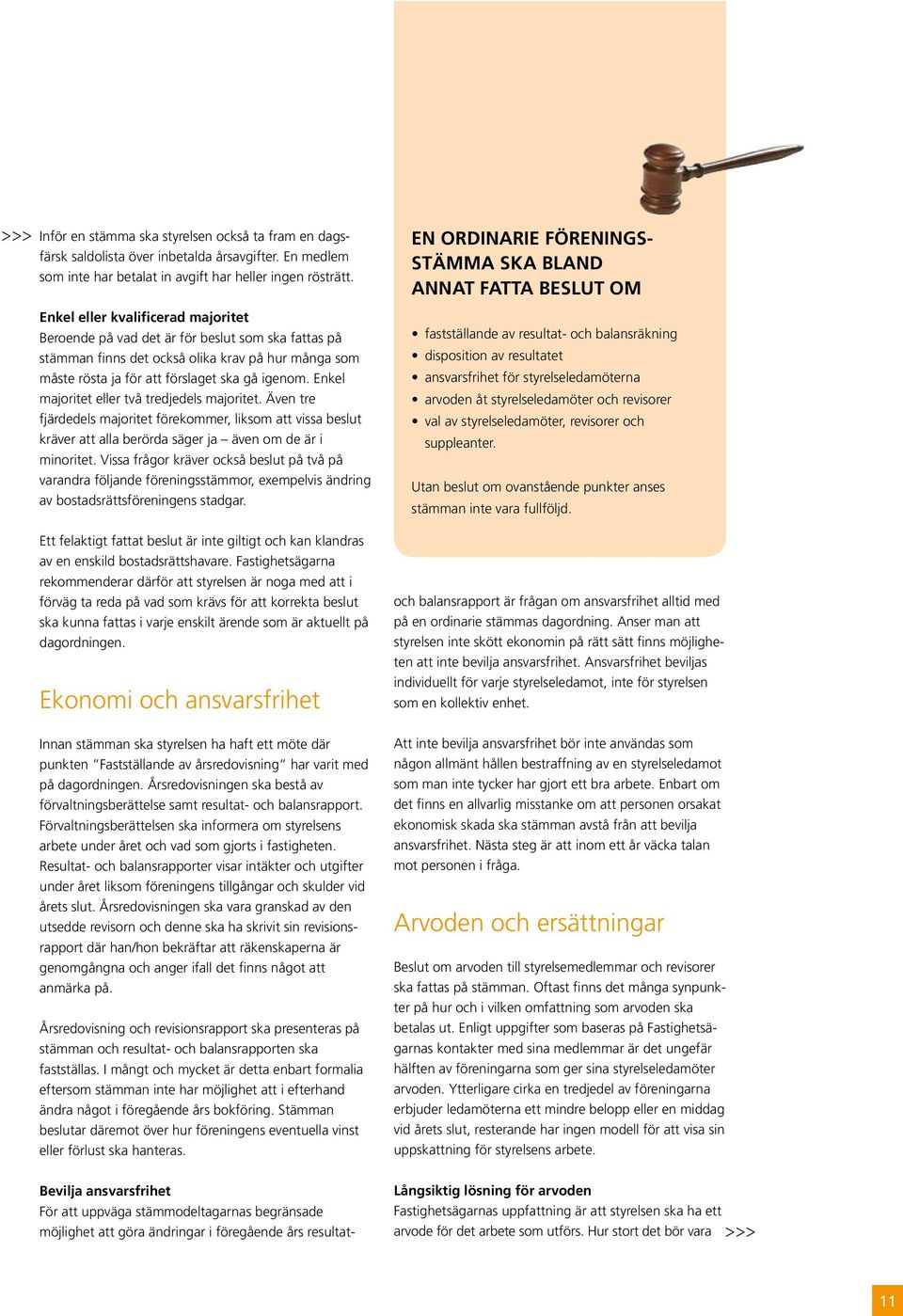 Enkel majoritet eller två tredjedels majoritet. Även tre fjärdedels majoritet förekommer, liksom att vissa beslut kräver att alla berörda säger ja även om de är i minoritet.