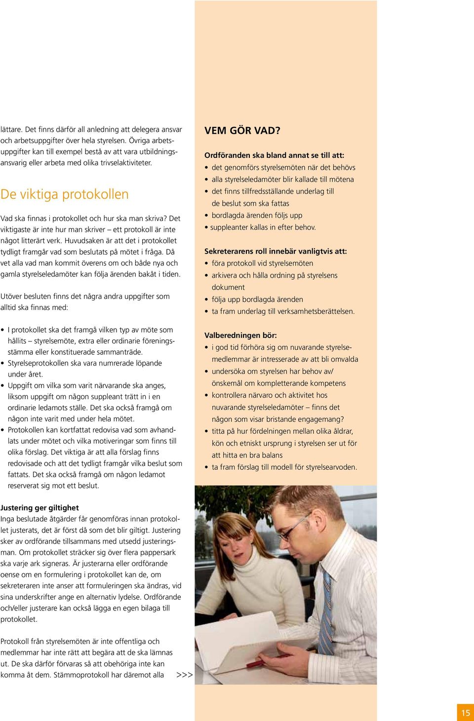 Det viktigaste är inte hur man skriver ett protokoll är inte något litterärt verk. Huvudsaken är att det i protokollet tydligt framgår vad som beslutats på mötet i fråga.