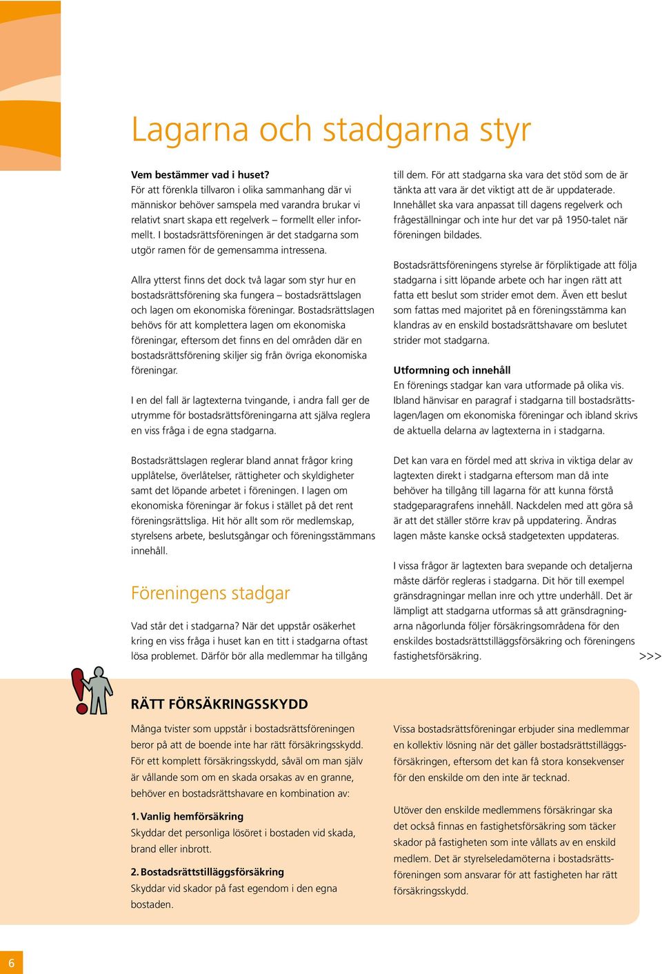 I bostadsrättsföreningen är det stadgarna som utgör ramen för de gemensamma intressena.