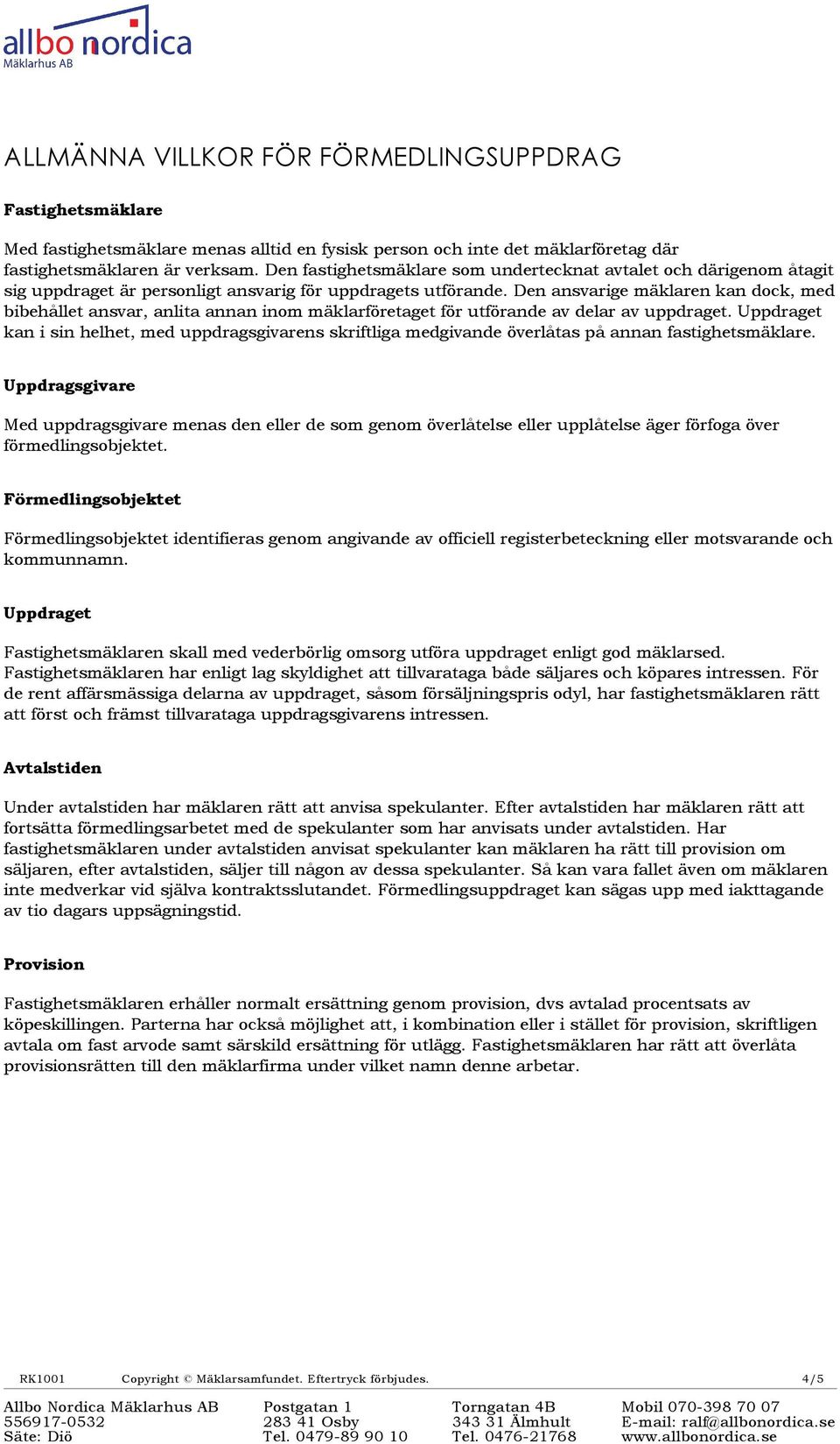 Den ansvarige mäklaren kan dock, med bibehållet ansvar, anlita annan inom mäklarföretaget för utförande av delar av uppdraget.