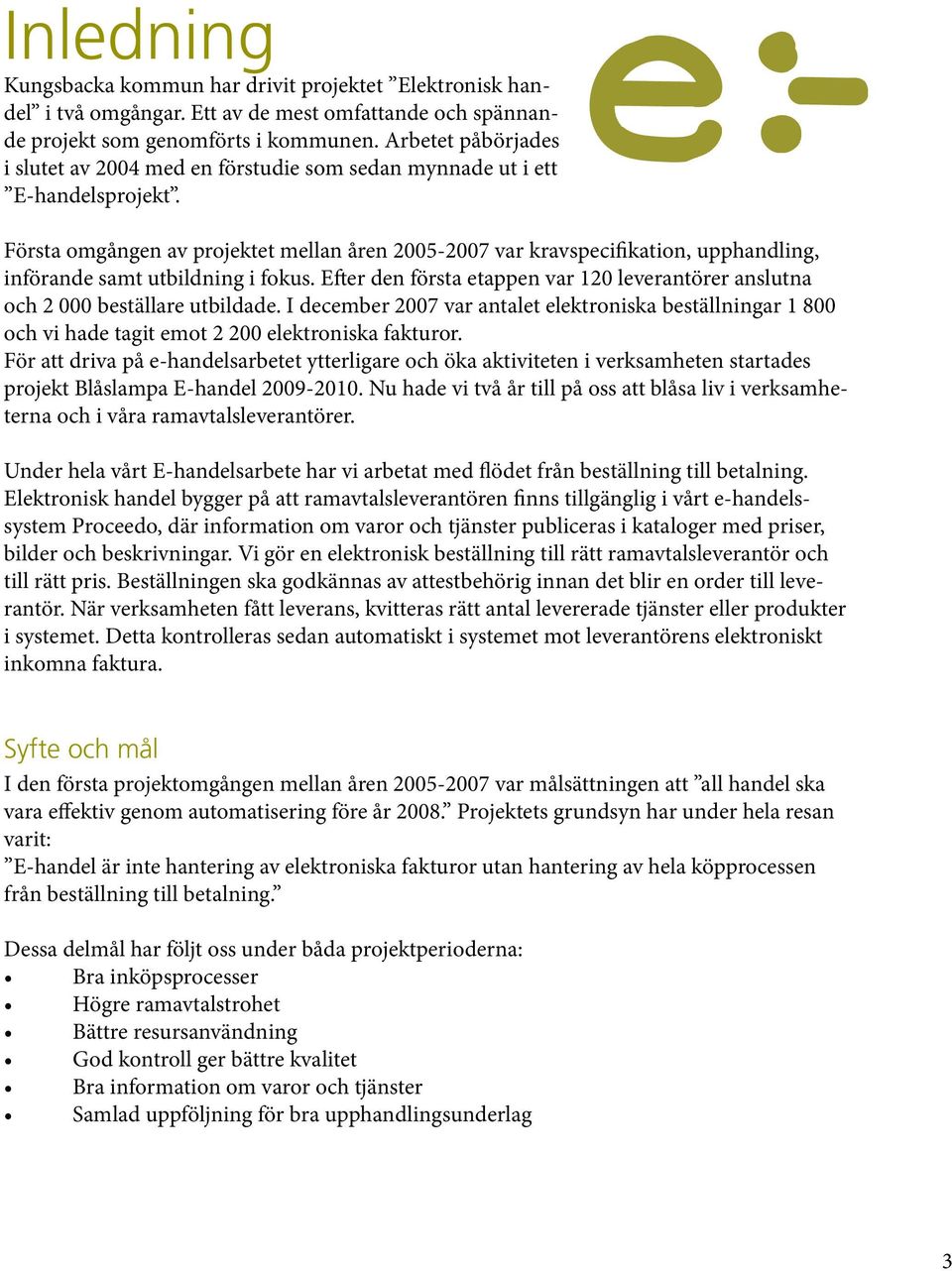 Första omgången av projektet mellan åren 2005-2007 var kravspecifikation, upphandling, införande samt utbildning i fokus.