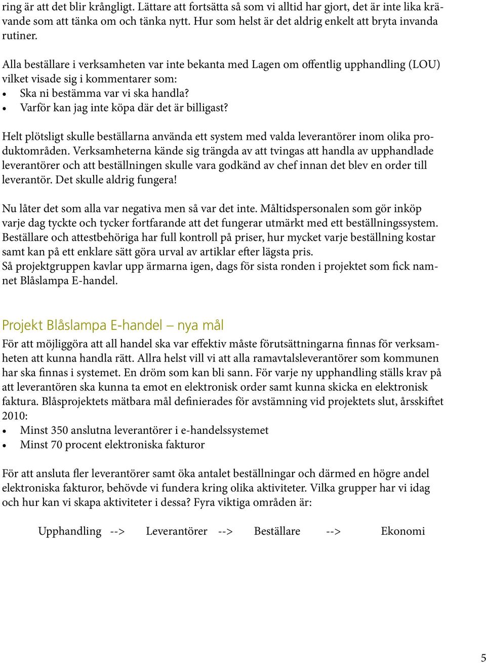 Alla beställare i verksamheten var inte bekanta med Lagen om offentlig upphandling (LOU) vilket visade sig i kommentarer som: Ska ni bestämma var vi ska handla?