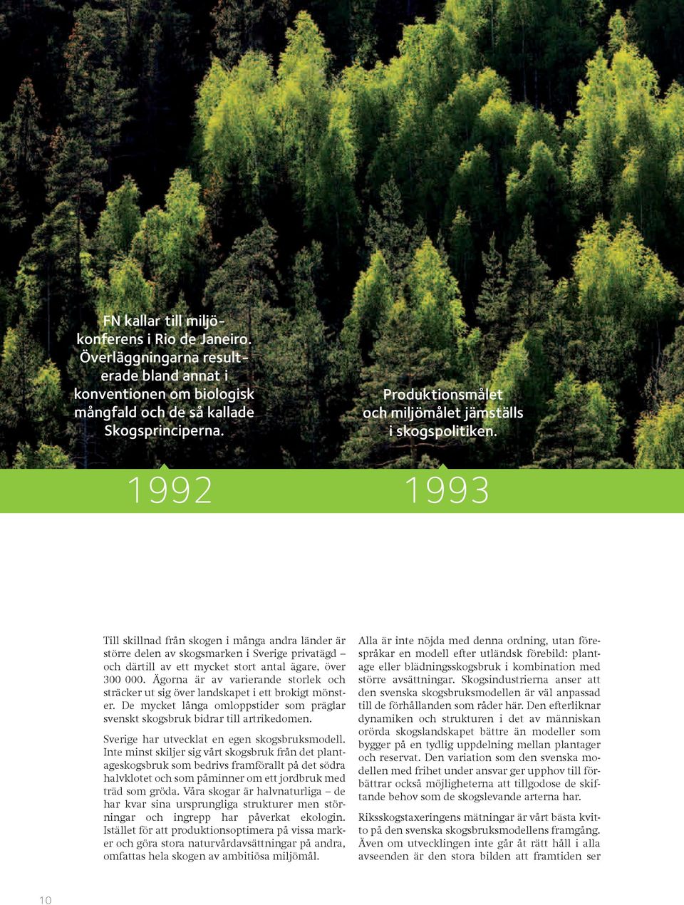1992 1993 Till skillnad från skogen i många andra länder är större delen av skogsmarken i Sverige privatägd och därtill av ett mycket stort antal ägare, över 300 000.