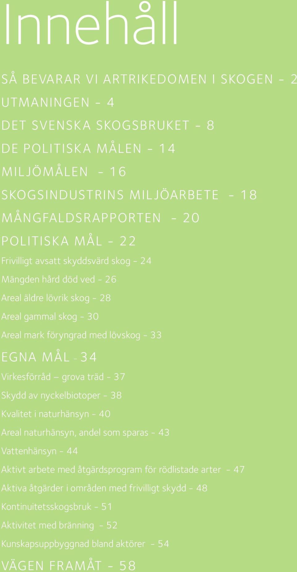 - 34 Virkesförråd grova träd - 37 Skydd av nyckelbiotoper - 38 Kvalitet i naturhänsyn - 40 Areal naturhänsyn, andel som sparas - 43 Vattenhänsyn - 44 Aktivt arbete med åtgärdsprogram