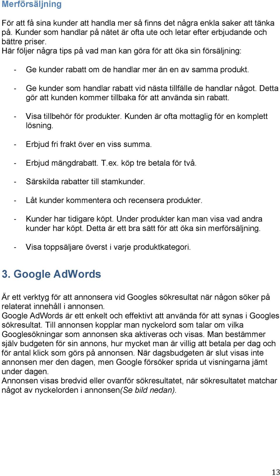 Detta gör att kunden kommer tillbaka för att använda sin rabatt. Visa tillbehör för produkter. Kunden är ofta mottaglig för en komplett lösning. Erbjud fri frakt över en viss summa.