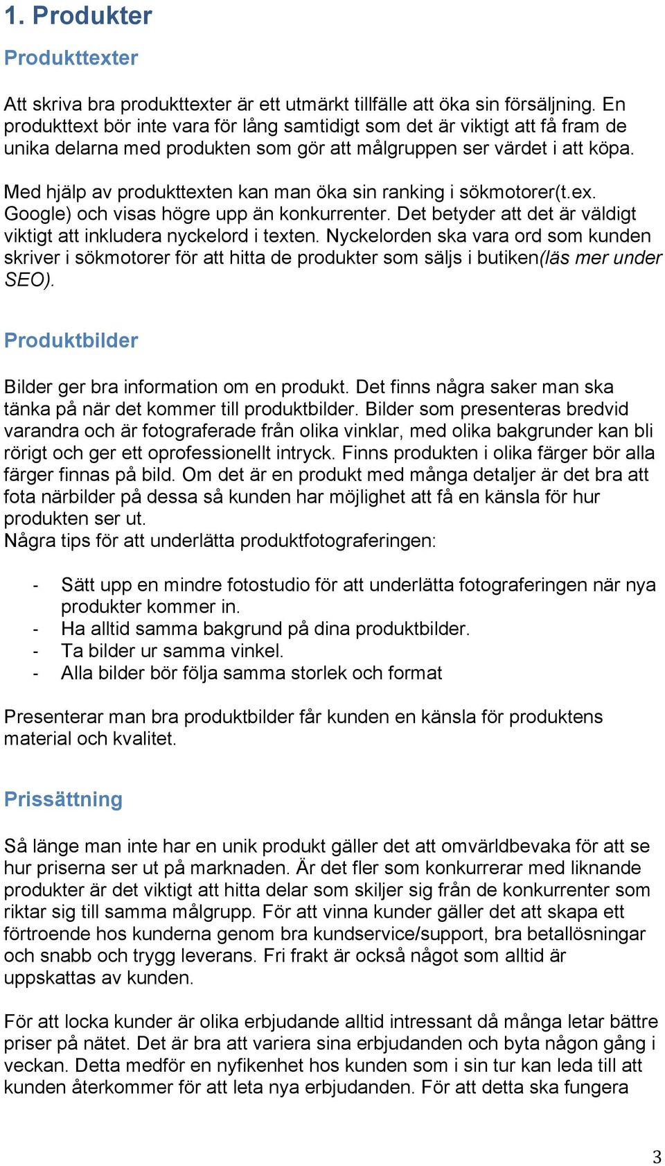 Med hjälp av produkttexten kan man öka sin ranking i sökmotorer(t.ex. Google) och visas högre upp än konkurrenter. Det betyder att det är väldigt viktigt att inkludera nyckelord i texten.