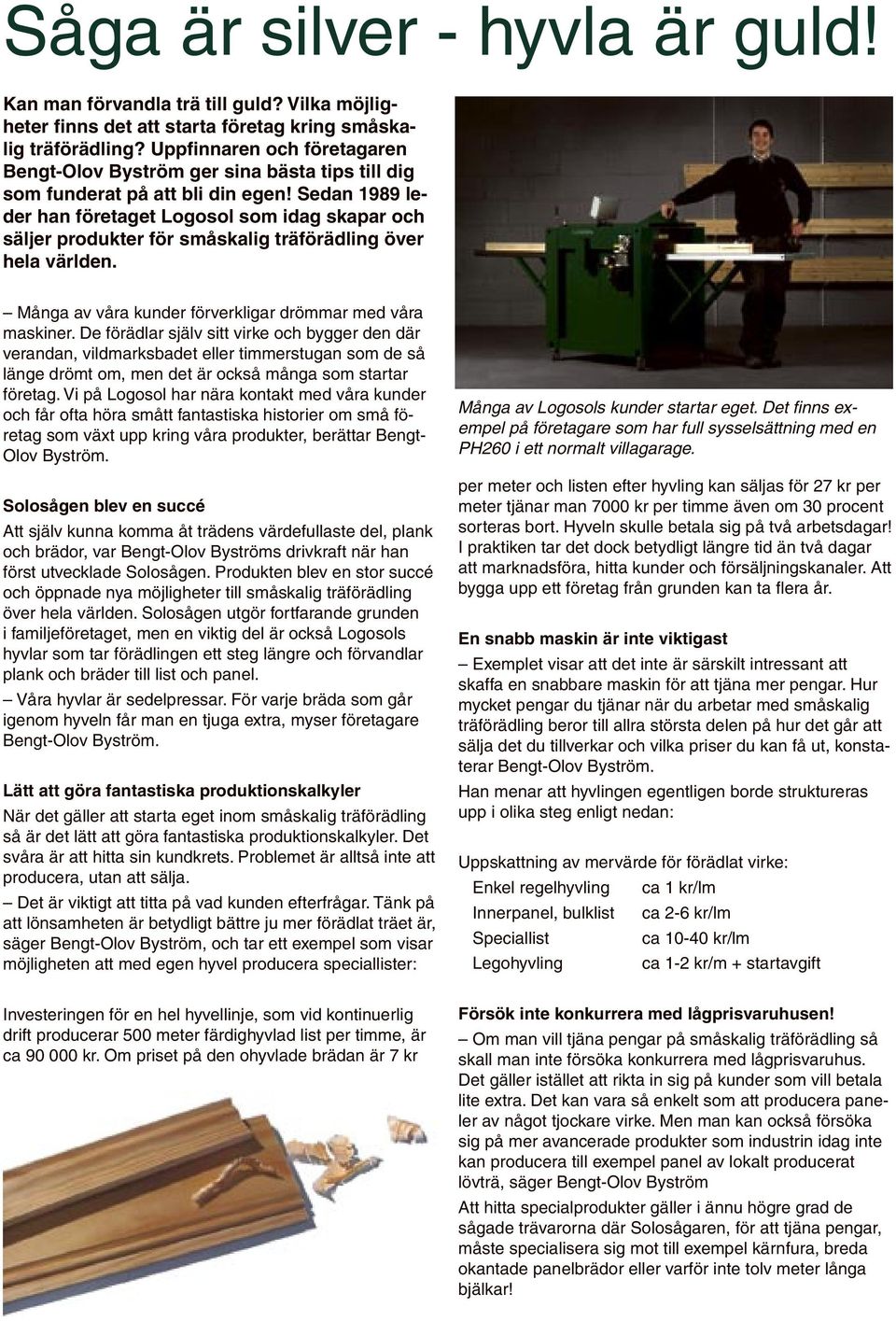 Sedan 1989 leder han företaget Logosol som idag skapar och säljer produkter för småskalig träförädling över hela världen. Många av våra kunder förverkligar drömmar med våra maskiner.