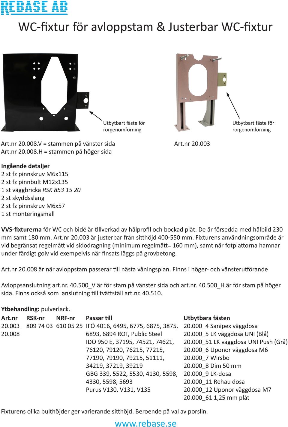 tillverkad av hålprofil och bockad plåt. De är försedda med hålbild 230 mm samt 180 mm. 20.003 är justerbar från sitthöjd 400-550 mm.